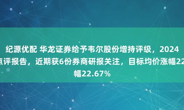 纪源优配 华龙证券给予韦尔股份增持评级，2024年报点评报告，近期获6份券商研报关注，目标均价涨幅22.67%