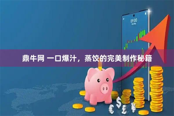 鼎牛网 一口爆汁，蒸饺的完美制作秘籍