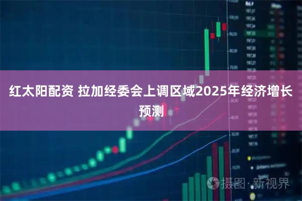 红太阳配资 拉加经委会上调区域2025年经济增长预测