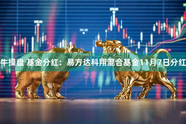 牛操盘 基金分红：易方达科翔混合基金11月7日分红