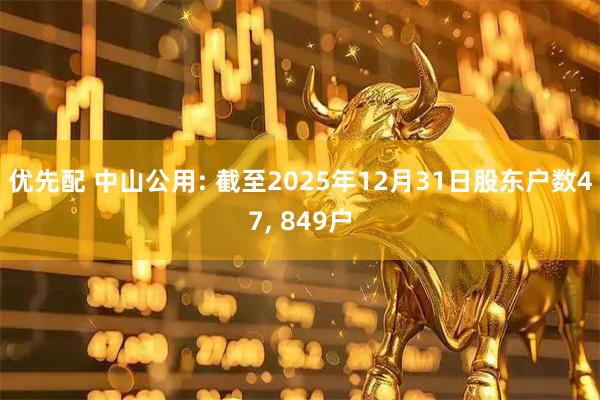 优先配 中山公用: 截至2025年12月31日股东户数47, 849户
