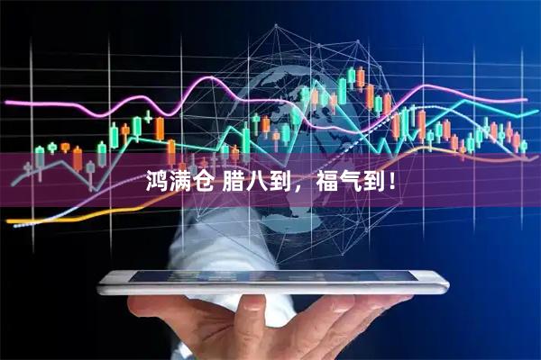 鸿满仓 腊八到，福气到！