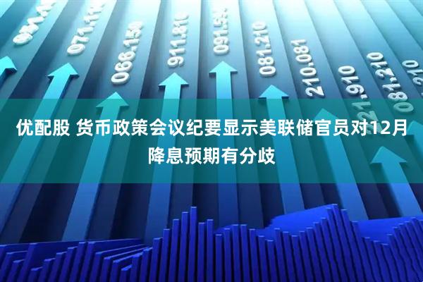 优配股 货币政策会议纪要显示美联储官员对12月降息预期有分歧